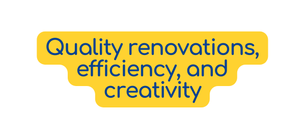 Quality renovations efficiency and creativity
